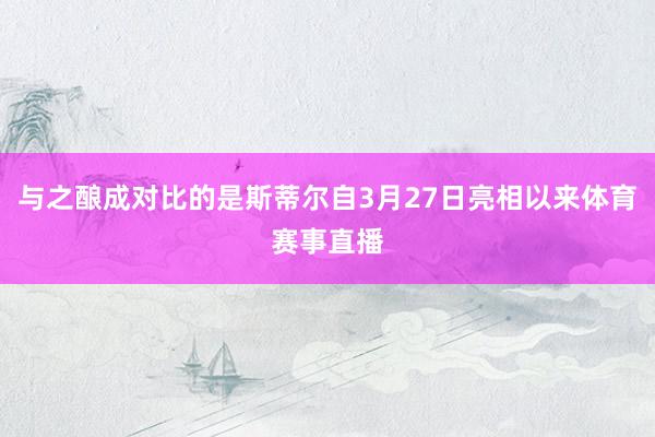 与之酿成对比的是斯蒂尔自3月27日亮相以来体育赛事直播