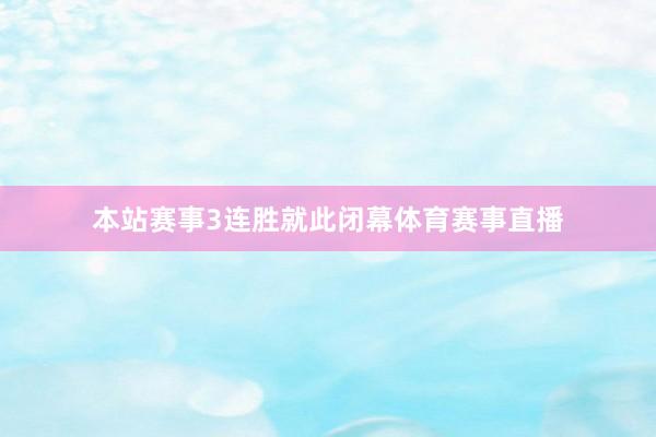 本站赛事3连胜就此闭幕体育赛事直播