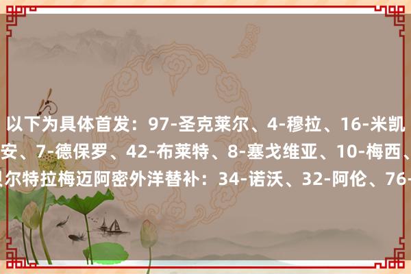 以下为具体首发：97-圣克莱尔、4-穆拉、16-米凯尔、37-法尔肯、2-卢安、7-德保罗、42-布莱特、8-塞戈维亚、10-梅西、24-西尔维蒂、19-贝尔特拉梅迈阿密外洋替补：34-诺沃、32-阿伦、76-阿巴迪亚·雷达、17-伊安·弗雷、21-阿连德、41-鲁伊斯、88-亚历山大·肖、56-平特、9-苏亚雷斯    体育集锦