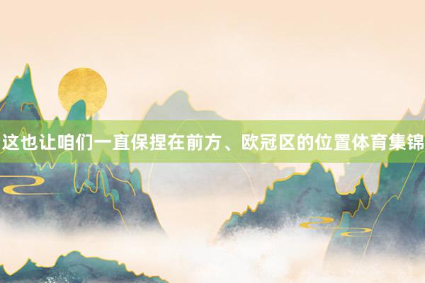 这也让咱们一直保捏在前方、欧冠区的位置体育集锦