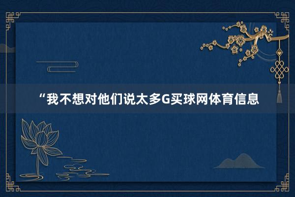 “我不想对他们说太多G买球网体育信息