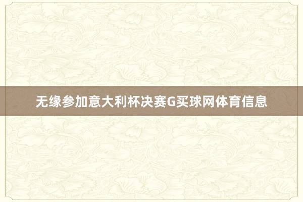 无缘参加意大利杯决赛G买球网体育信息