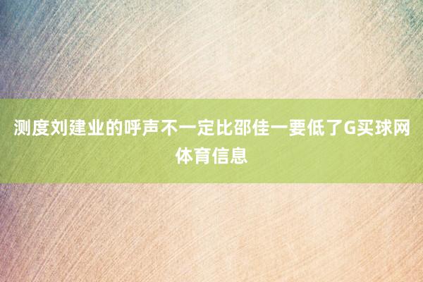 测度刘建业的呼声不一定比邵佳一要低了G买球网体育信息