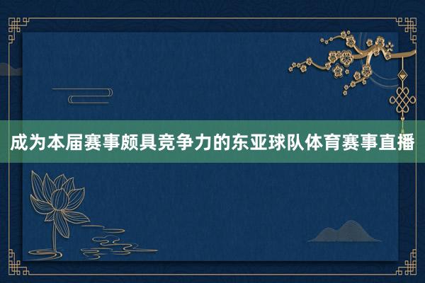 成为本届赛事颇具竞争力的东亚球队体育赛事直播
