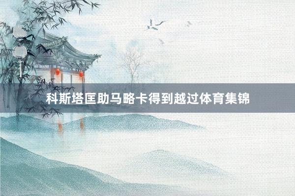 科斯塔匡助马略卡得到越过体育集锦