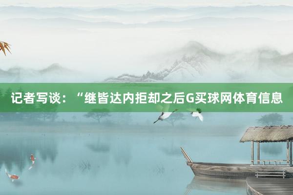 记者写谈：“继皆达内拒却之后G买球网体育信息