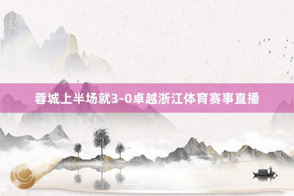蓉城上半场就3-0卓越浙江体育赛事直播