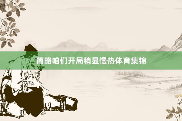简略咱们开局稍显慢热体育集锦