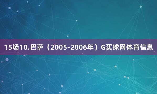 15场10.巴萨（2005-2006年）G买球网体育信息