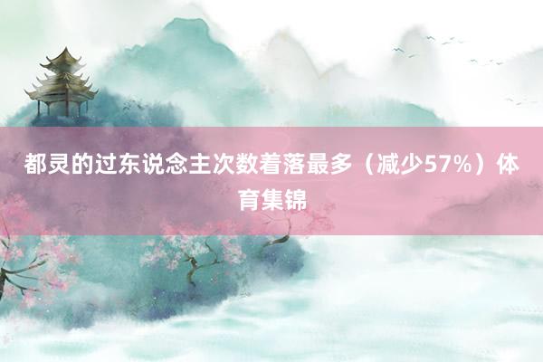 都灵的过东说念主次数着落最多(减少57%)体育集锦
