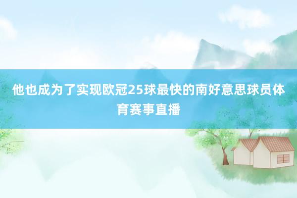 他也成为了实现欧冠25球最快的南好意思球员体育赛事直播