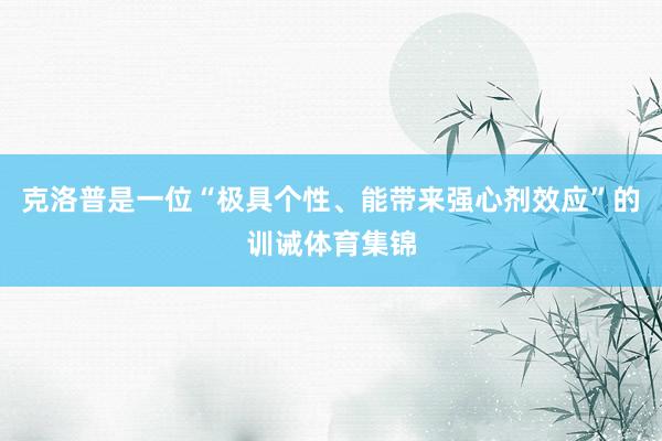 克洛普是一位“极具个性、能带来强心剂效应”的训诫体育集锦