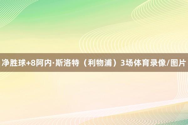 净胜球+8阿内·斯洛特（利物浦）3场体育录像/图片