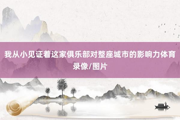 我从小见证着这家俱乐部对整座城市的影响力体育录像/图片