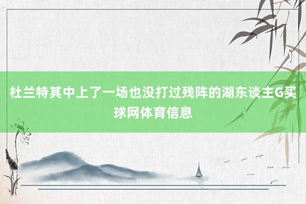 杜兰特其中上了一场也没打过残阵的湖东谈主G买球网体育信息