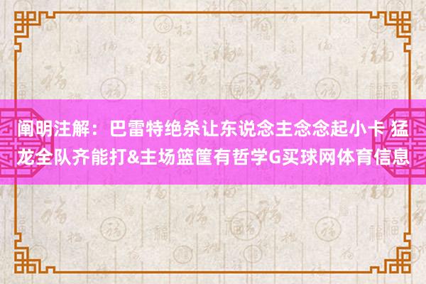 阐明注解：巴雷特绝杀让东说念主念念起小卡 猛龙全队齐能打&主场篮筐有哲学G买球网体育信息