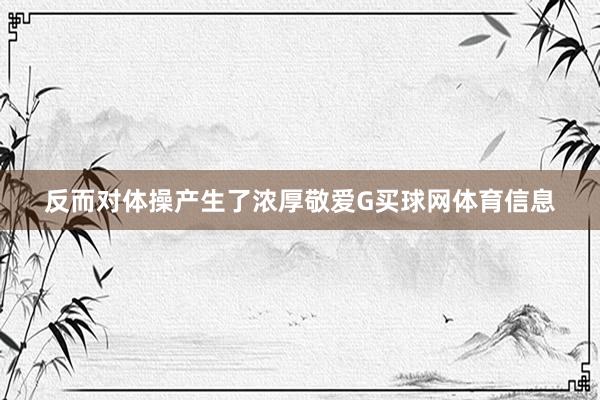 反而对体操产生了浓厚敬爱G买球网体育信息