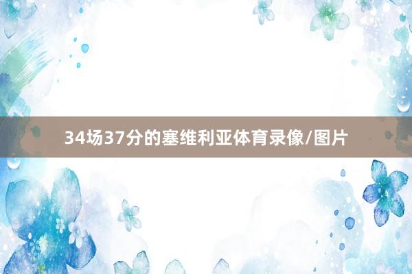 34场37分的塞维利亚体育录像/图片