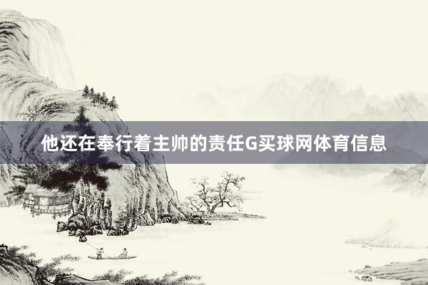 他还在奉行着主帅的责任G买球网体育信息