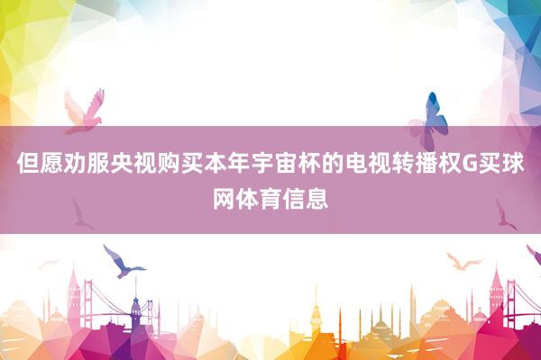 但愿劝服央视购买本年宇宙杯的电视转播权G买球网体育信息