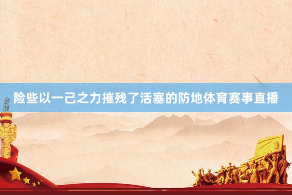 险些以一己之力摧残了活塞的防地体育赛事直播