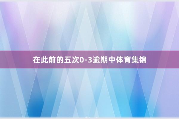 在此前的五次0-3逾期中体育集锦