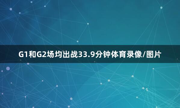 G1和G2场均出战33.9分钟体育录像/图片