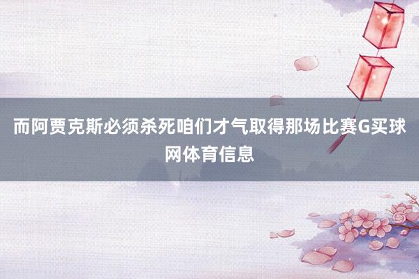 而阿贾克斯必须杀死咱们才气取得那场比赛G买球网体育信息