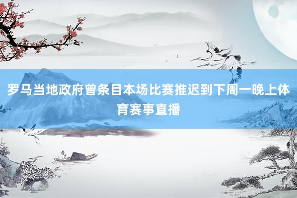 罗马当地政府曾条目本场比赛推迟到下周一晚上体育赛事直播