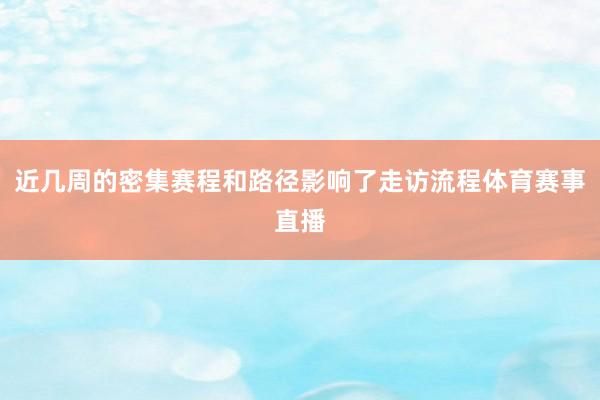 近几周的密集赛程和路径影响了走访流程体育赛事直播