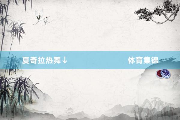 夏奇拉热舞↓                            体育集锦