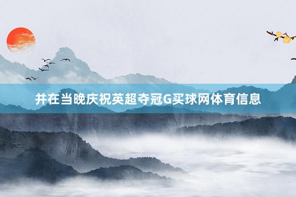 并在当晚庆祝英超夺冠G买球网体育信息