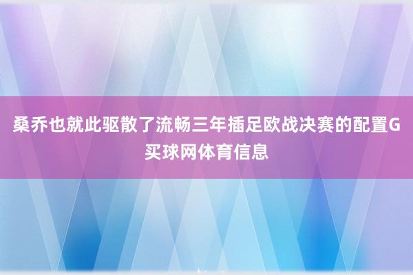 桑乔也就此驱散了流畅三年插足欧战决赛的配置G买球网体育信息
