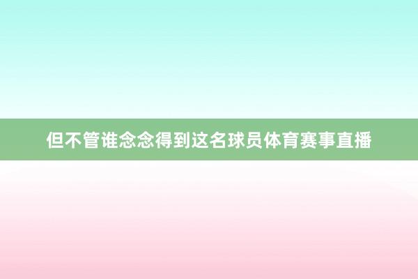 但不管谁念念得到这名球员体育赛事直播