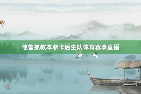 他曾抓教本菲卡后生队体育赛事直播