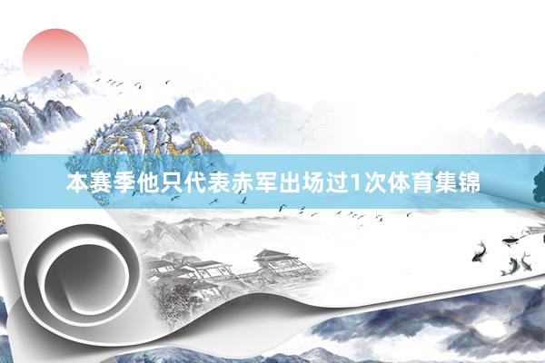 本赛季他只代表赤军出场过1次体育集锦