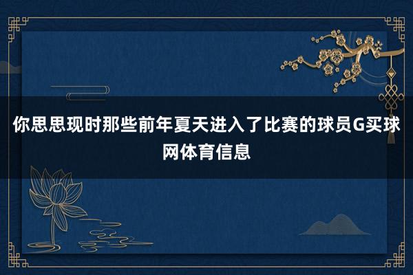 你思思现时那些前年夏天进入了比赛的球员G买球网体育信息