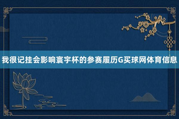 我很记挂会影响寰宇杯的参赛履历G买球网体育信息