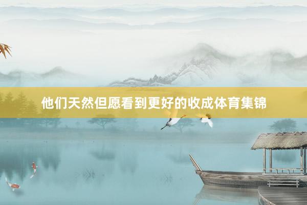 他们天然但愿看到更好的收成体育集锦