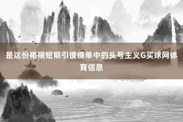 是这份袼褙短期引援榜单中的头号主义G买球网体育信息