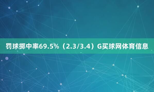 罚球掷中率69.5%（2.3/3.4）G买球网体育信息