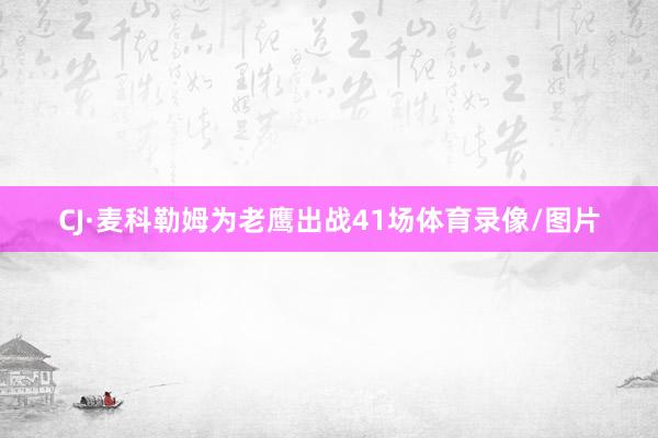CJ·麦科勒姆为老鹰出战41场体育录像/图片