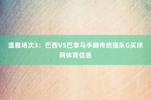 温雅场次3：巴西VS巴拿马　　手脚传统强队G买球网体育信息