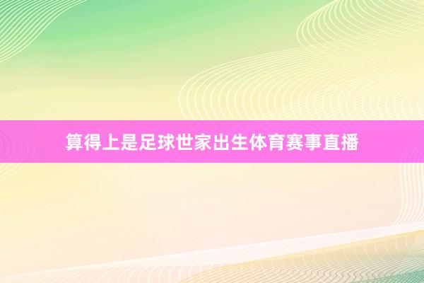 算得上是足球世家出生体育赛事直播