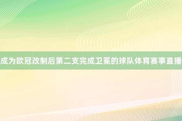 成为欧冠改制后第二支完成卫冕的球队体育赛事直播