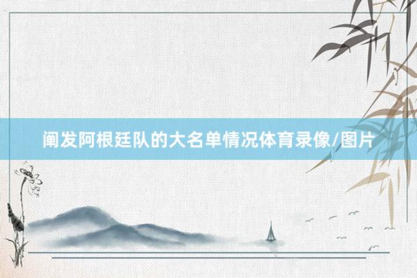 阐发阿根廷队的大名单情况体育录像/图片