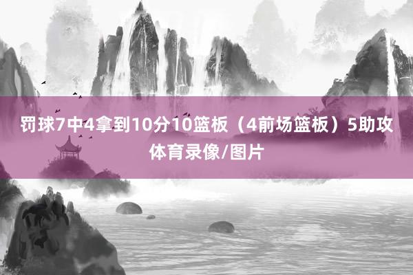 罚球7中4拿到10分10篮板（4前场篮板）5助攻体育录像/图片