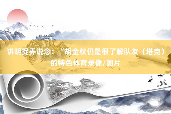 讲明捉弄说念：“胡金秋仍是很了解队友（塔克）的特色体育录像/图片