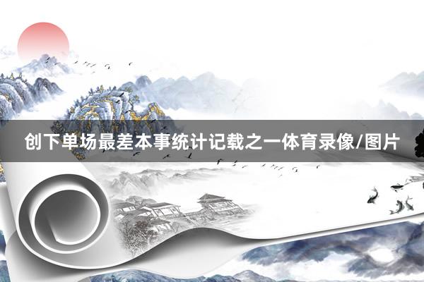 创下单场最差本事统计记载之一体育录像/图片