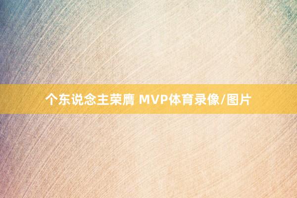 个东说念主荣膺 MVP体育录像/图片